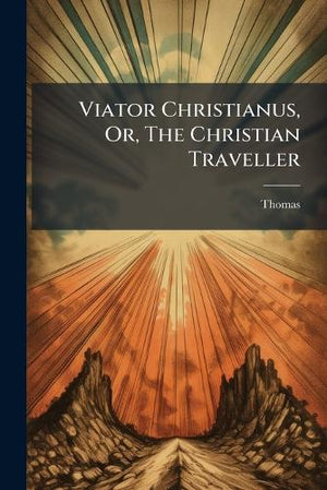 Viator Christianus, Or, The Christian Traveller
