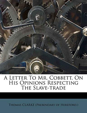 A Letter to Mr. Cobbett, on His Opinions Respecting the Slave-Trade