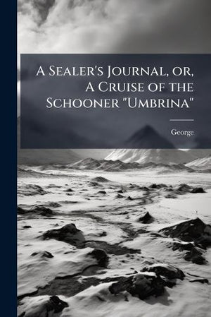 A Sealer's Journal, or, a Cruise of the Schooner Umbrina