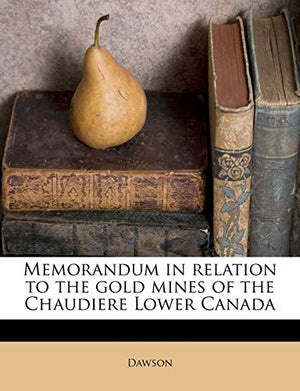 Memorandum in Relation to the Gold Mines of the Chaudiere Lower Canada