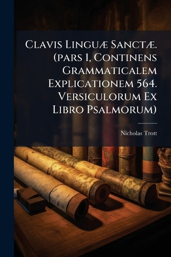 Clavis Linguæ Sanctæ. (pars 1, Continens Grammaticalem Explicationem 564. Versiculorum Ex Libro Psalmorum)