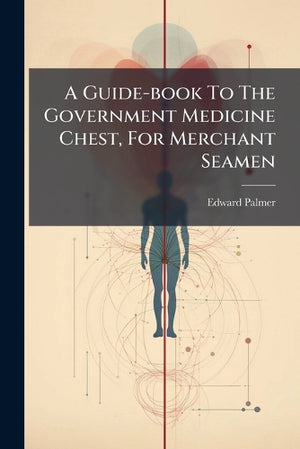 A Guide-book To The Government Medicine Chest, For Merchant Seamen