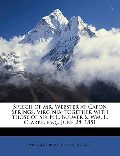Speech of Mr. Webster at Capon Springs, Virginia; Together with Those of Sir H.L. Bulwer & Wm. L. Clarke, Esq., June 28, 1851 Volume 1