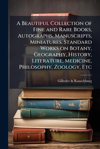 A Beautiful Collection of Fine and Rare Books, Autographs, Manuscripts, Miniatures. Standard Works on Botany, Geography, History, Literature, Medicine, Philosophy, Zoology, Etc