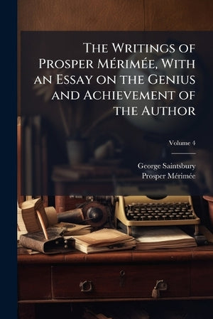 The Writings of Prosper Mérimée, With an Essay on the Genius and Achievement of the Author; Volume 4