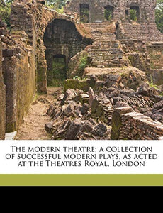 The Modern Theatre; A Collection of Successful Modern Plays, as Acted at the Theatres Royal, London Volume 7 