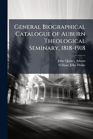 General Biographical Catalogue of Auburn Theological Seminary, 1818-1918