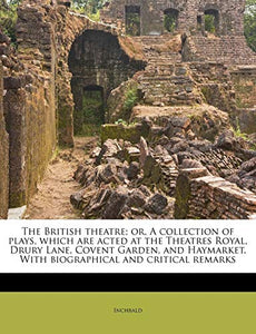 The British Theatre; Or, a Collection of Plays, Which Are Acted at the Theatres Royal, Drury Lane, Covent Garden, and Haymarket. with Biographical and Critical Remarks Volume 16 