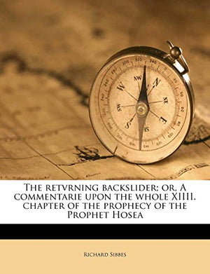 The retvrning backslider; or, A commentarie upon the whole XIIII. chapter of the prophecy of the Prophet Hosea