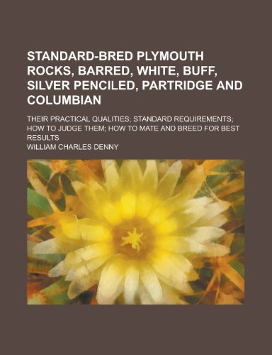 Standard-Bred Plymouth Rocks, Barred, White, Buff, Silver Penciled, Partridge and Columbian; Their Practical Qualities; Standard Requirements; How to Judge Them; How to Mate and Breed for Best Results