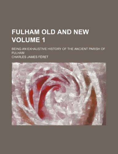 Fulham Old and New Volume 1; Being an Exhaustive History of the Ancient Parish of Fulham