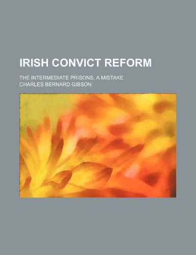 Irish Convict Reform; The Intermediate Prisons, a Mistake