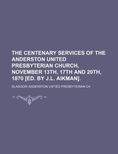 The Centenary Services of the Anderston United Presbyterian Church, November 13th, 17th and 20th, 1870 [Ed. by J.L. Aikman]