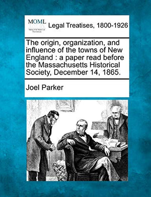 The Origin, Organization, and Influence of the Towns of New England