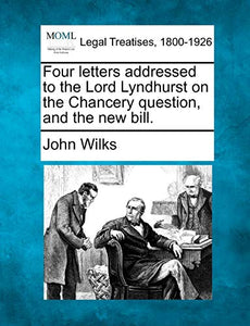 Four Letters Addressed to the Lord Lyndhurst on the Chancery Question, and the New Bill. 