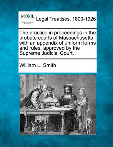 The practice in proceedings in the probate courts of Massachusetts