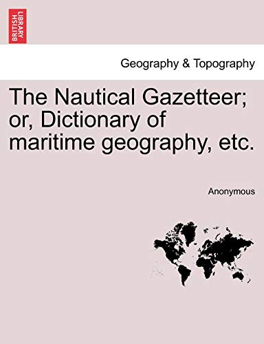 The Nautical Gazetteer; Or, Dictionary of Maritime Geography, Etc.