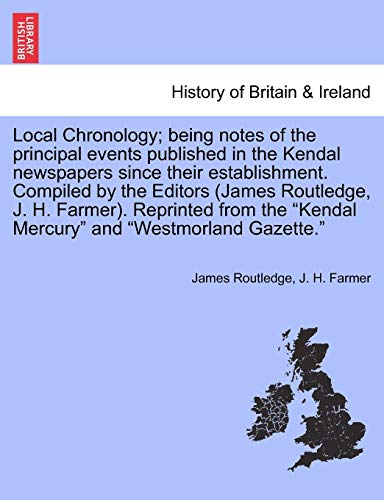 Local Chronology; Being Notes of the Principal Events Published in the Kendal Newspapers Since Their Establishment. Compiled by the Editors (James Routledge, J. H. Farmer). Reprinted from the Kendal Mercury and Westmorland Gazette.
