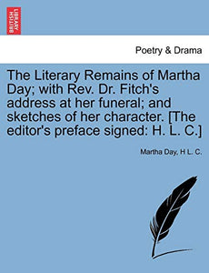 The Literary Remains of Martha Day; With REV. Dr. Fitch's Address at Her Funeral; And Sketches of Her Character. [The Editor's Preface Signed 