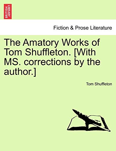 The Amatory Works of Tom Shuffleton. [With Ms. Corrections by the Author.]
