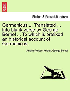 Germanicus ... Translated ... Into Blank Verse by George Bernel ... to Which Is Prefixed an Historical Account of Germanicus. 