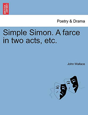 Simple Simon. a Farce in Two Acts, Etc.