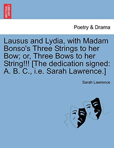 Lausus and Lydia, with Madam Bonso's Three Strings to Her Bow; Or, Three Bows to Her String!!! [The Dedication Signed 