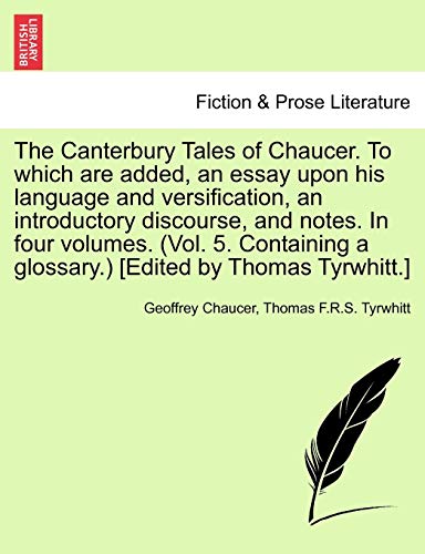 The Canterbury Tales of Chaucer. to Which Are Added, an Essay Upon His Language and Versification, an Introductory Discourse, and Notes. in Four Volumes. (Vol. 5. Containing a Glossary.) [Edited by Thomas Tyrwhitt.]