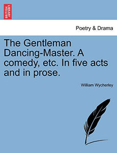 The Gentleman Dancing-Master. a Comedy, Etc. in Five Acts and in Prose. 