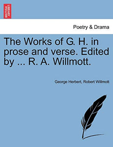 The Works of G. H. in prose and verse. Edited by ... R. A. Willmott. 