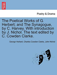 The Poetical Works of G. Herbert; And the Synagogue, by C. Harvey. with Introduction by J. Nichol. the Text Edited by C. Cowden Clarke. 