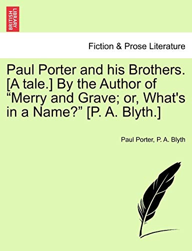 Paul Porter and His Brothers. [A Tale.] by the Author of Merry and Grave; Or, What's in a Name? [P. A. Blyth.]