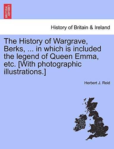 The History of Wargrave, Berks, ... in Which Is Included the Legend of Queen Emma, Etc. [With Photographic Illustrations.]