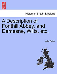 A Description of Fonthill Abbey, and Demesne, Wilts, Etc. 