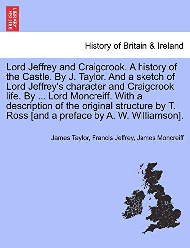 Lord Jeffrey and Craigcrook. a History of the Castle. by J. Taylor. and a Sketch of Lord Jeffrey's Character and Craigcrook Life. by ... Lord Moncreiff. with a Description of the Original Structure by T. Ross [And a Preface by A. W. Williamson].
