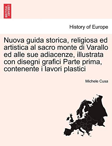 Nuova Guida Storica, Religiosa Ed Artistica Al Sacro Monte Di Varallo Ed Alle Sue Adiacenze, Illustrata Con Disegni Grafici Parte Prima, Contenente I Lavori Plastici