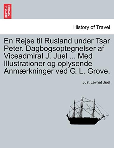 En Rejse til Rusland under Tsar Peter. Dagbogsoptegnelser af Viceadmiral J. Juel ... Med Illustrationer og oplysende Anmaerkninger ved G. L. Grove.