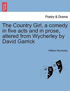 The Country Girl, a Comedy in Five Acts and in Prose, Altered from Wycherley by David Garrick 