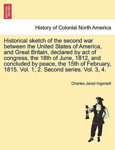 Historical sketch of the second war between the United States of America, and Great Britain, declared by act of congress, the 18th of June, 1812, and concluded by peace, the 15th of February, 1815. Vol. 1, 2. Second series. Vol. 3, 4. VOL. I.