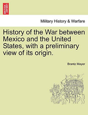 History of the War Between Mexico and the United States, with a Preliminary View of Its Origin.