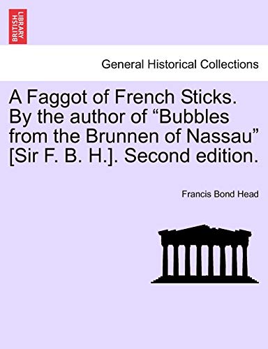 A Faggot of French Sticks. By the author of "Bubbles from the Brunnen of Nassau" [Sir F. B. H.]. Second edition. VOL. II.