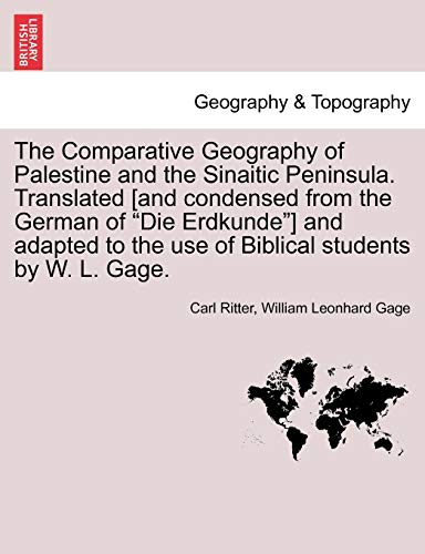 The Comparative Geography of Palestine and the Sinaitic Peninsula. Translated [and condensed from the German of "Die Erdkunde"] and adapted to the use of Biblical students by W. L. Gage.