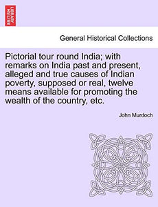 Pictorial Tour Round India; With Remarks on India Past and Present, Alleged and True Causes of Indian Poverty, Supposed or Real, Twelve Means Available for Promoting the Wealth of the Country, Etc. 