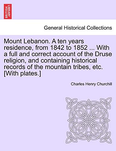 Mount Lebanon. a Ten Years Residence, from 1842 to 1852 ... with a Full and Correct Account of the Druse Religion, and Containing Historical Records of the Mountain Tribes, Etc. [With Plates.]