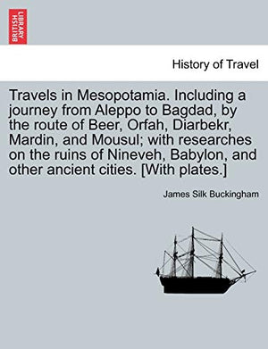 Travels in Mesopotamia. Including a journey from Aleppo to Bagdad, by the route of Beer, Orfah, Diarbekr, Mardin, and Mousul; with researches on the ruins of Nineveh, Babylon, and other ancient cities. [With plates.]