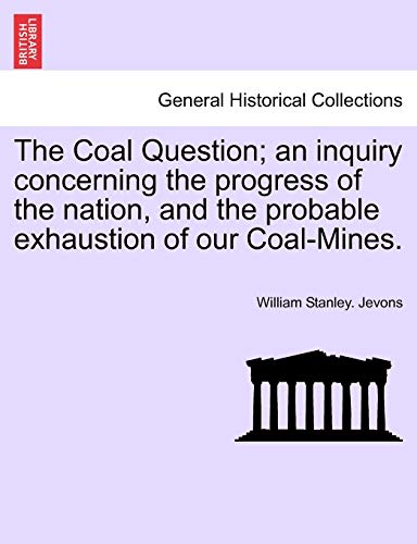 The Coal Question; An Inquiry Concerning the Progress of the Nation, and the Probable Exhaustion of Our Coal-Mines.