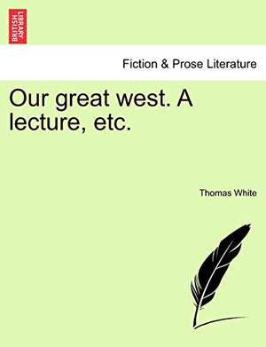 Our Great West. a Lecture, Etc.