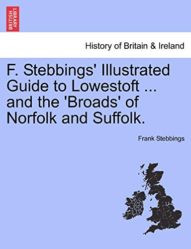 F. Stebbings' Illustrated Guide to Lowestoft ... and the 'Broads' of Norfolk and Suffolk.