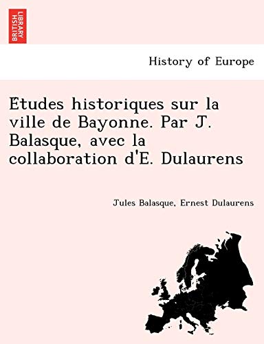 Études historiques sur la ville de Bayonne. Par J. Balasque, avec la collaboration d'E. Dulaurens