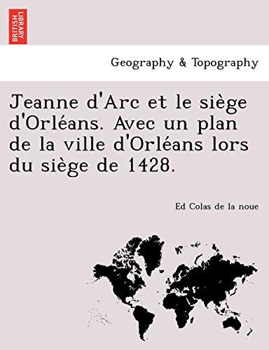 Jeanne d'Arc et le siege d'Orleans. Avec un plan de la ville d'Orleans lors du siege de 1428.